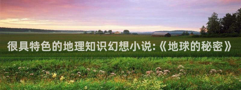 海棠小说是什么小说：很具特色的地理知识幻想小说:《地球的秘密》